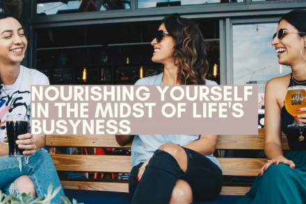 Nourishing Yourself in the Midst of Life’s Busyness